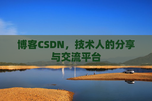 博客CSDN,技术人的分享与交流平台 博客CSDN,技术人的分享与交流平台